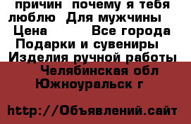 100 причин, почему я тебя люблю. Для мужчины. › Цена ­ 700 - Все города Подарки и сувениры » Изделия ручной работы   . Челябинская обл.,Южноуральск г.